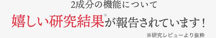2成分の機能について 嬉しい研究結果※が報告されています！※研究レビューより抜粋